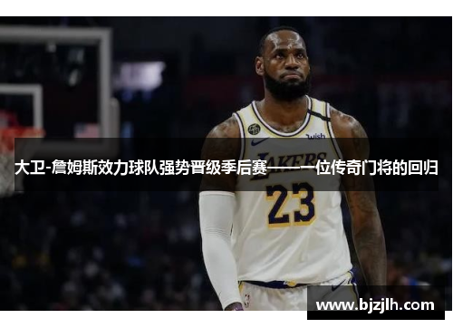 大卫-詹姆斯效力球队强势晋级季后赛——一位传奇门将的回归