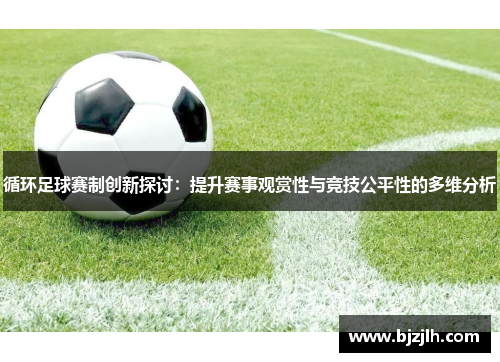 循环足球赛制创新探讨：提升赛事观赏性与竞技公平性的多维分析