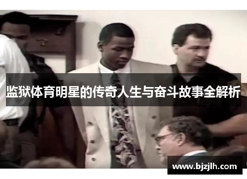 监狱体育明星的传奇人生与奋斗故事全解析