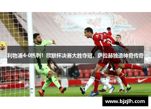 利物浦4-0热刺！欧联杯决赛大胜夺冠，萨拉赫独造神奇传奇