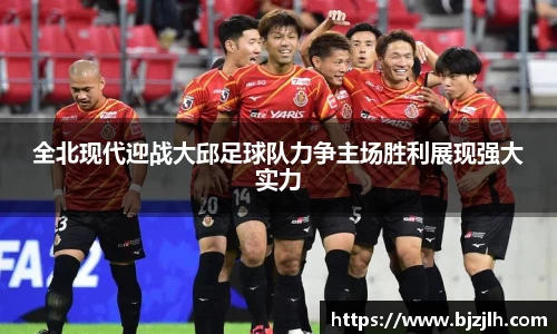 全北现代迎战大邱足球队力争主场胜利展现强大实力