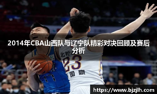 2014年CBA山西队与辽宁队精彩对决回顾及赛后分析