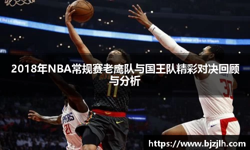 2018年NBA常规赛老鹰队与国王队精彩对决回顾与分析