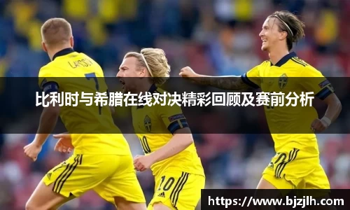 比利时与希腊在线对决精彩回顾及赛前分析