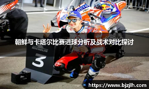朝鲜与卡塔尔比赛进球分析及战术对比探讨