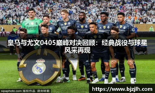 皇马与尤文0405巅峰对决回顾：经典战役与球星风采再现