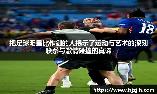 把足球明星比作剑的人揭示了运动与艺术的深刻联系与激情碰撞的真谛