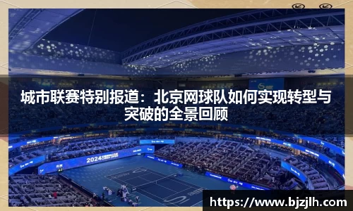 城市联赛特别报道：北京网球队如何实现转型与突破的全景回顾