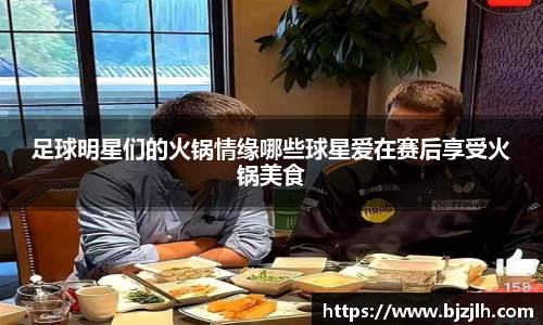 足球明星们的火锅情缘哪些球星爱在赛后享受火锅美食